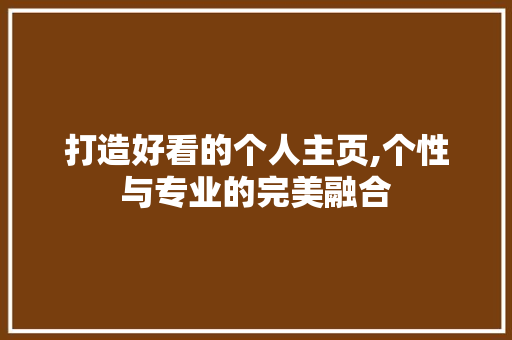 打造好看的个人主页,个性与专业的完美融合 打造好看的个人主页,个性与专业的完美融合 必应SEO
