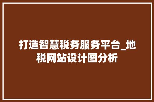 打造智慧税务服务平台_地税网站设计图分析 打造智慧税务服务平台_地税网站设计图分析 搜狗SEO