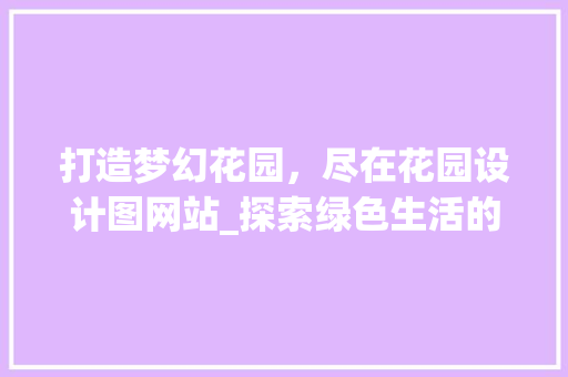 打造梦幻花园，尽在花园设计图网站_探索绿色生活的艺术空间