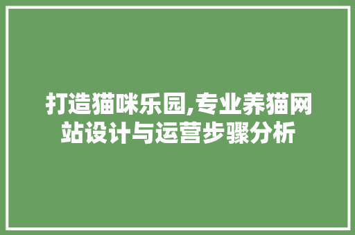 打造猫咪乐园,专业养猫网站设计与运营步骤分析 打造猫咪乐园,专业养猫网站设计与运营步骤分析 必应SEO