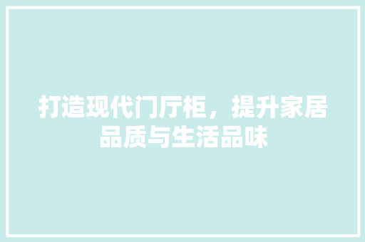 打造现代门厅柜，提升家居品质与生活品味 打造现代门厅柜，提升家居品质与生活品味 SEO关键词