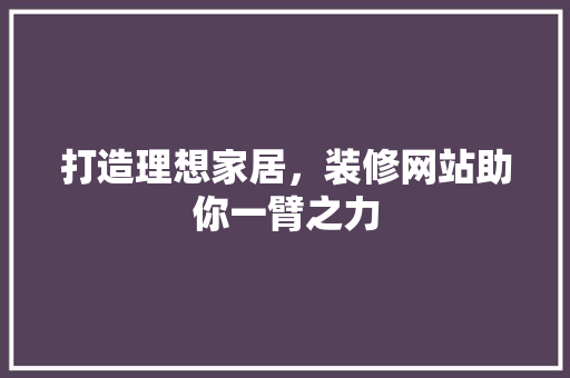 打造理想家居，装修网站助你一臂之力