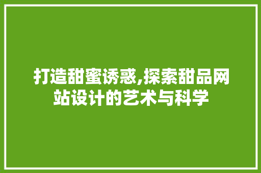 打造甜蜜诱惑,探索甜品网站设计的艺术与科学 打造甜蜜诱惑,探索甜品网站设计的艺术与科学 网站建设公司