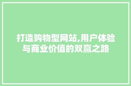 打造购物型网站,用户体验与商业价值的双赢之路 打造购物型网站,用户体验与商业价值的双赢之路 网站建设公司