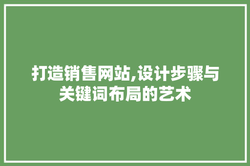 打造销售网站,设计步骤与关键词布局的艺术 打造销售网站,设计步骤与关键词布局的艺术 网站建设公司