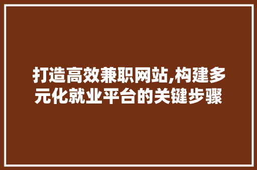 打造高效兼职网站,构建多元化就业平台的关键步骤 打造高效兼职网站,构建多元化就业平台的关键步骤 百度SEO