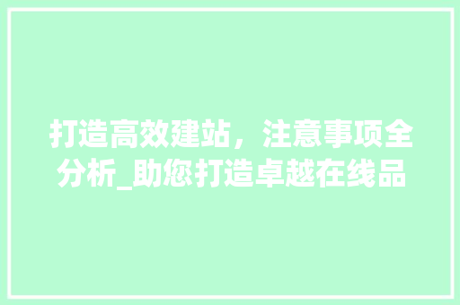 打造高效建站，注意事项全分析_助您打造卓越在线品牌形象 打造高效建站，注意事项全分析_助您打造卓越在线品牌形象 网站建设公司