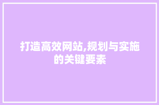打造高效网站,规划与实施的关键要素 打造高效网站,规划与实施的关键要素 必应SEO