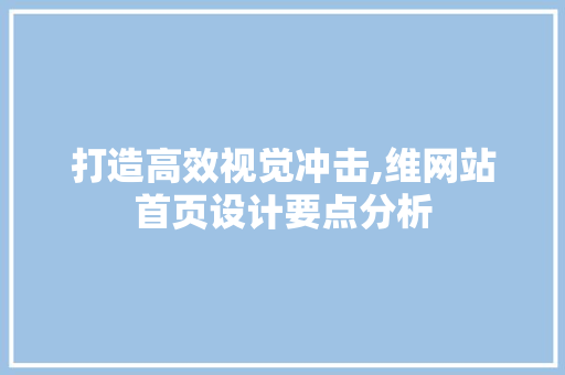 打造高效视觉冲击,维网站首页设计要点分析 打造高效视觉冲击,维网站首页设计要点分析 神马SEO