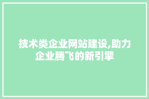 技术类企业网站建设,助力企业腾飞的新引擎