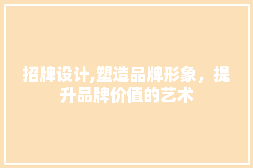 招牌设计,塑造品牌形象，提升品牌价值的艺术
