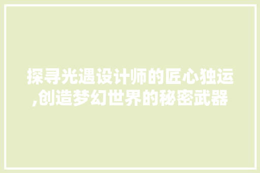 探寻光遇设计师的匠心独运,创造梦幻世界的秘密武器
