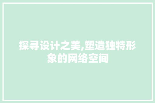 探寻设计之美,塑造独特形象的网络空间 探寻设计之美,塑造独特形象的网络空间 搜狗SEO