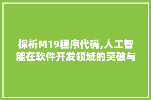 探析M19程序代码,人工智能在软件开发领域的突破与创新 探析M19程序代码,人工智能在软件开发领域的突破与创新 SEO关键词