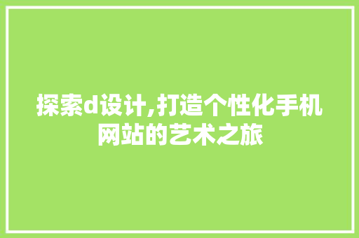 探索d设计,打造个性化手机网站的艺术之旅 探索d设计,打造个性化手机网站的艺术之旅 百度SEO