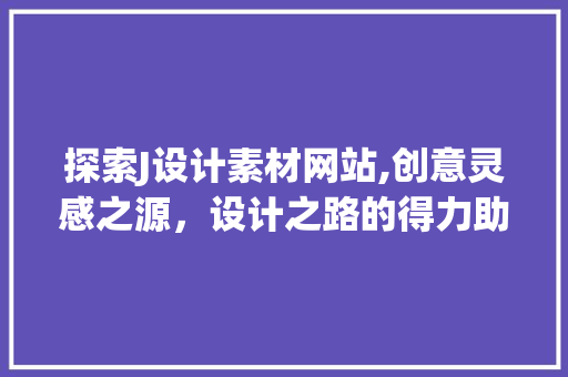 探索J设计素材网站,创意灵感之源，设计之路的得力助手 探索J设计素材网站,创意灵感之源，设计之路的得力助手 网站建设公司