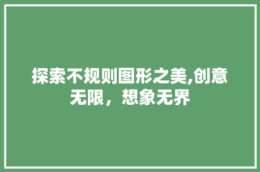 探索不规则图形之美,创意无限，想象无界