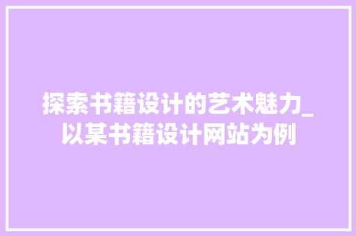探索书籍设计的艺术魅力_以某书籍设计网站为例 探索书籍设计的艺术魅力_以某书籍设计网站为例 神马SEO