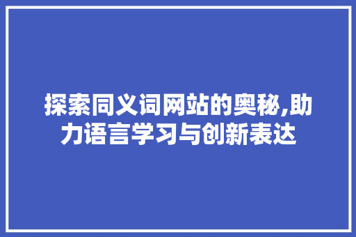 探索同义词网站的奥秘,助力语言学习与创新表达
