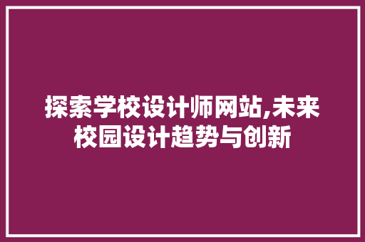 探索学校设计师网站,未来校园设计趋势与创新 必应SEO 探索学校设计师网站,未来校园设计趋势与创新 探索学校设计师网站,未来校园设计趋势与创新 必应SEO