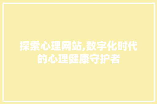 探索心理网站,数字化时代的心理健康守护者