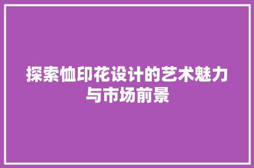 探索恤印花设计的艺术魅力与市场前景