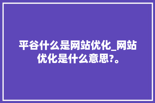 平谷什么是网站优化_网站优化是什么意思?。 平谷什么是网站优化_网站优化是什么意思?。 SEO关键词