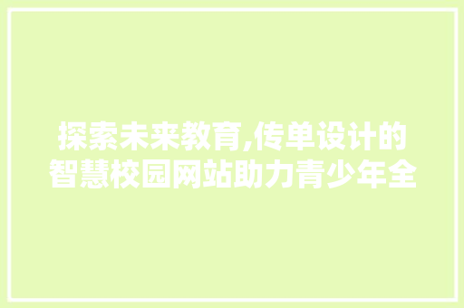 探索未来教育,传单设计的智慧校园网站助力青少年全面发展 探索未来教育,传单设计的智慧校园网站助力青少年全面发展 搜狗SEO