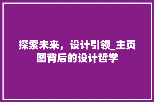 探索未来，设计引领_主页图背后的设计哲学 探索未来，设计引领_主页图背后的设计哲学 神马SEO