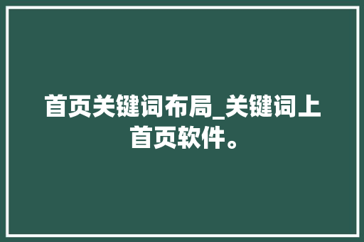 首页关键词布局_关键词上首页软件。 首页关键词布局_关键词上首页软件。 SEO关键词