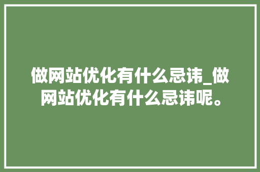 做网站优化有什么忌讳_做网站优化有什么忌讳呢。 做网站优化有什么忌讳_做网站优化有什么忌讳呢。 网站建设公司