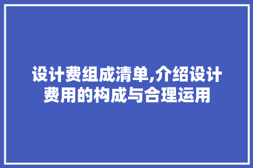 设计费组成清单,介绍设计费用的构成与合理运用 设计费组成清单,介绍设计费用的构成与合理运用 网站建设公司