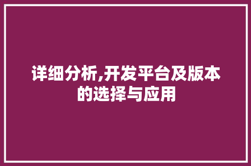 详细分析,开发平台及版本的选择与应用 详细分析,开发平台及版本的选择与应用 百度SEO