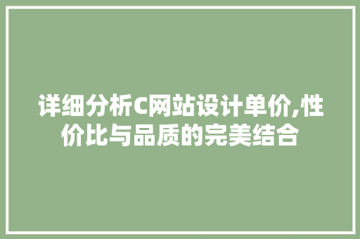 详细分析C网站设计单价,性价比与品质的完美结合 详细分析C网站设计单价,性价比与品质的完美结合 网站建设公司