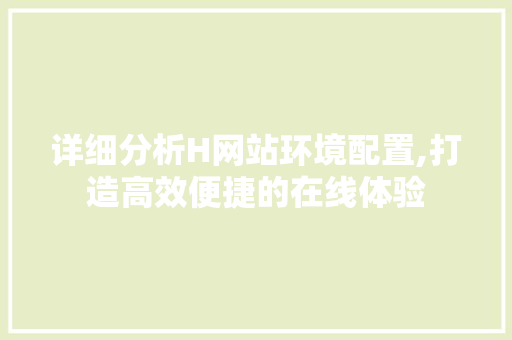 详细分析H网站环境配置,打造高效便捷的在线体验 详细分析H网站环境配置,打造高效便捷的在线体验 SEO关键词