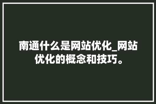 南通什么是网站优化_网站优化的概念和技巧。 南通什么是网站优化_网站优化的概念和技巧。 搜狗SEO