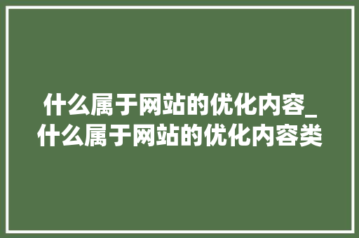 什么属于网站的优化内容_什么属于网站的优化内容类型。 什么属于网站的优化内容_什么属于网站的优化内容类型。 必应SEO