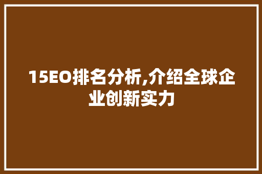 15EO排名分析,介绍全球企业创新实力 15EO排名分析,介绍全球企业创新实力 搜狗SEO