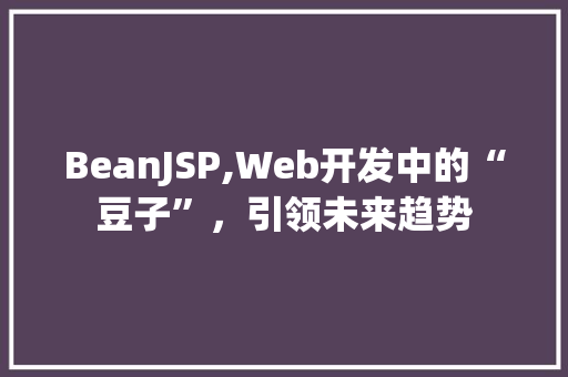 BeanJSP,Web开发中的“豆子”，引领未来趋势 BeanJSP,Web开发中的“豆子”，引领未来趋势 必应SEO