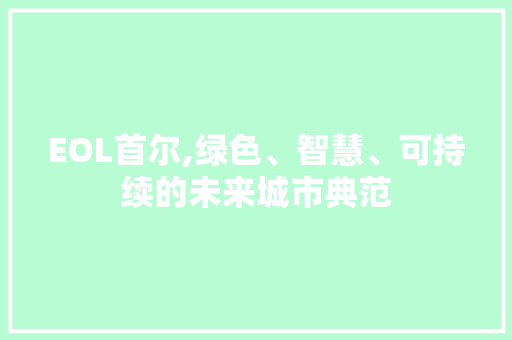 EOL首尔,绿色、智慧、可持续的未来城市典范 EOL首尔,绿色、智慧、可持续的未来城市典范 搜狗SEO