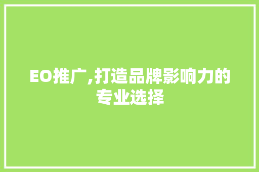 EO推广,打造品牌影响力的专业选择 EO推广,打造品牌影响力的专业选择 百度SEO