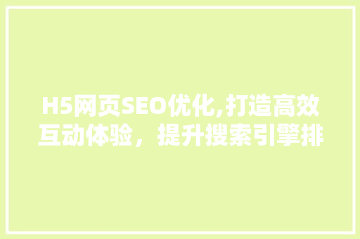H5网页SEO优化,打造高效互动体验，提升搜索引擎排名 H5网页SEO优化,打造高效互动体验，提升搜索引擎排名 网站建设公司