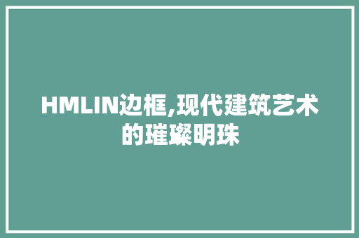 HMLIN边框,现代建筑艺术的璀璨明珠