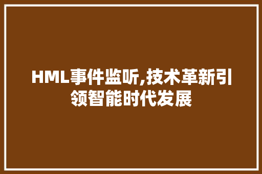 HML事件监听,技术革新引领智能时代发展 HML事件监听,技术革新引领智能时代发展 神马SEO