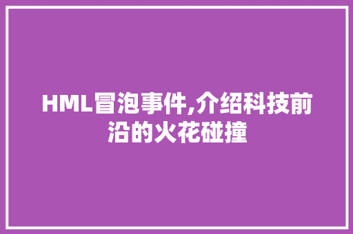HML冒泡事件,介绍科技前沿的火花碰撞 网站建设公司 HML冒泡事件,介绍科技前沿的火花碰撞 HML冒泡事件,介绍科技前沿的火花碰撞 网站建设公司