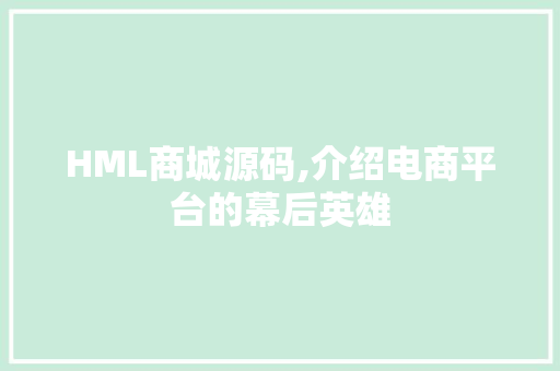 HML商城源码,介绍电商平台的幕后英雄 HML商城源码,介绍电商平台的幕后英雄 网站建设公司
