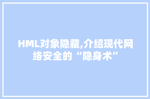 HML对象隐藏,介绍现代网络安全的“隐身术”