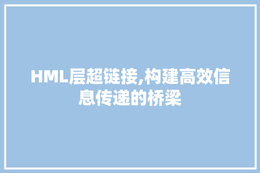 HML层超链接,构建高效信息传递的桥梁 HML层超链接,构建高效信息传递的桥梁 SEO关键词