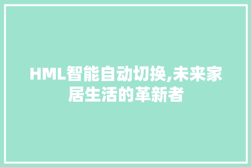 HML智能自动切换,未来家居生活的革新者 HML智能自动切换,未来家居生活的革新者 必应SEO
