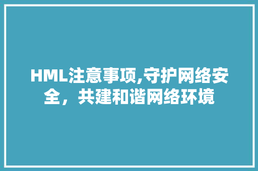 HML注意事项,守护网络安全，共建和谐网络环境 HML注意事项,守护网络安全，共建和谐网络环境 百度SEO